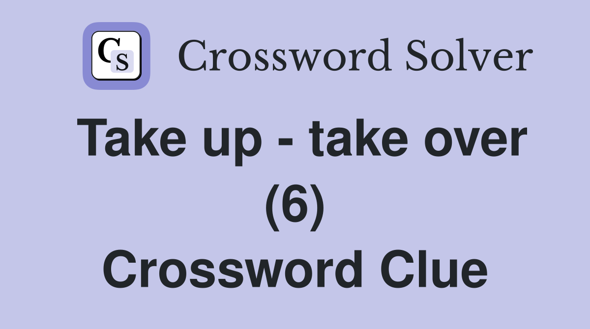 Take up take over (6) Crossword Clue Answers Crossword Solver